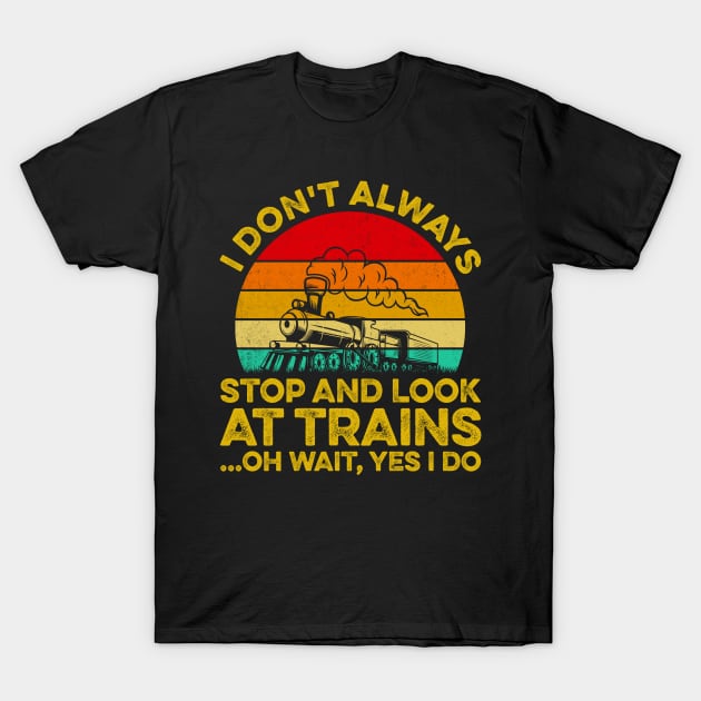 I Don't Always Stop Look At Trains Oh Wait, Yes I Do T-Shirt by LawrenceBradyArt